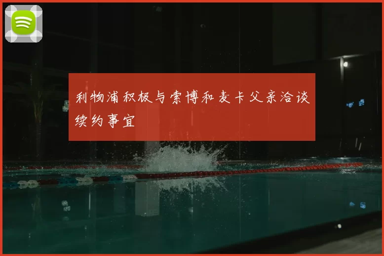 利物浦积极与索博和麦卡父亲洽谈续约事宜