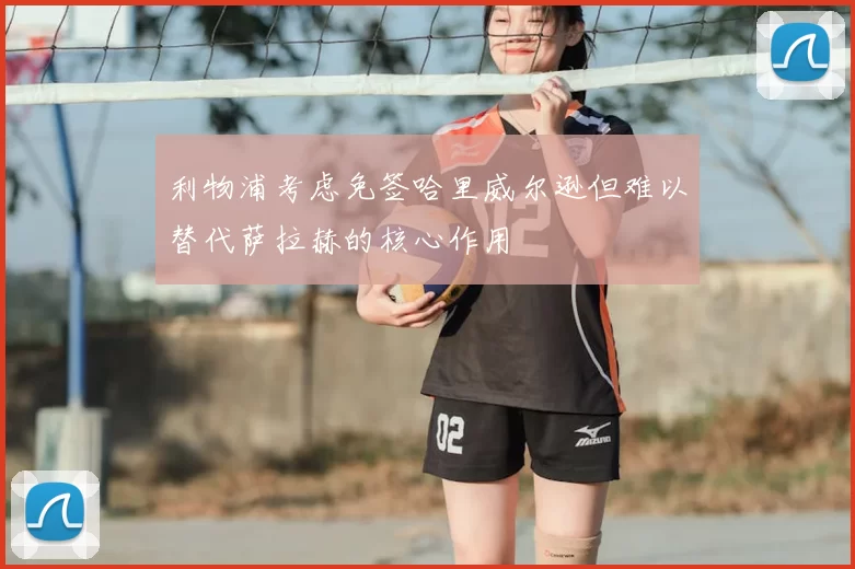 利物浦考虑免签哈里威尔逊但难以替代萨拉赫的核心作用