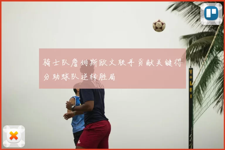骑士队詹姆斯欧文联手贡献关键得分助球队逆转胜局