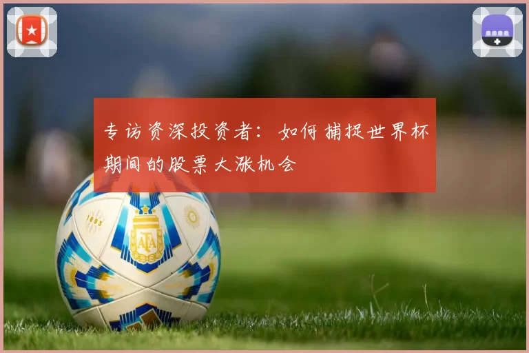 专访资深投资者：如何捕捉世界杯期间的股票大涨机会