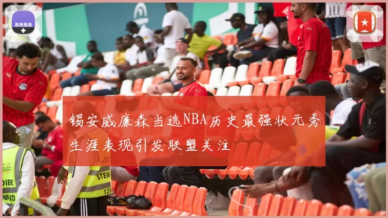 锡安威廉森当选NBA历史最强状元秀生涯表现引发联盟关注