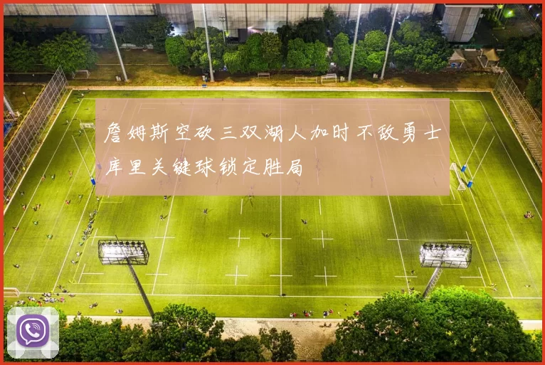 詹姆斯空砍三双湖人加时不敌勇士库里关键球锁定胜局