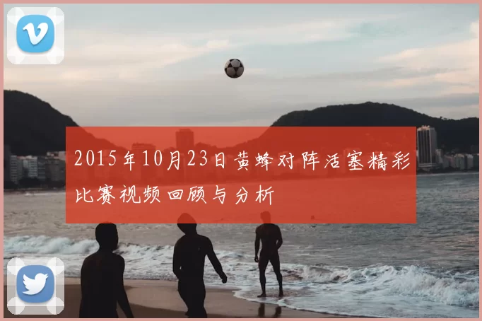 2015年10月23日黄蜂对阵活塞精彩比赛视频回顾与分析