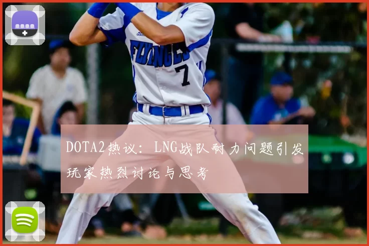 DOTA2热议：LNG战队耐力问题引发玩家热烈讨论与思考