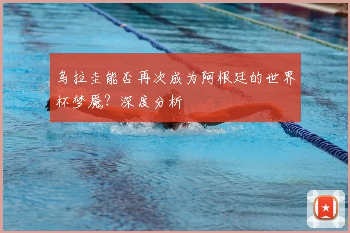 乌拉圭能否再次成为阿根廷的世界杯梦魇?深度分析