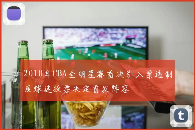 2010年CBA全明星赛首次引入票选制度球迷投票决定首发阵容