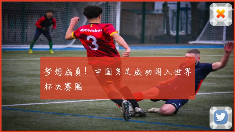 梦想成真!中国男足成功闯入世界杯决赛圈