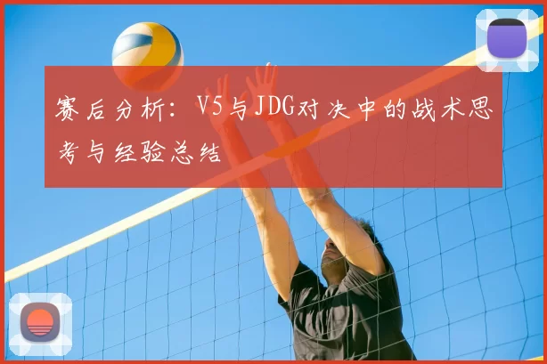 赛后分析：V5与JDG对决中的战术思考与经验总结