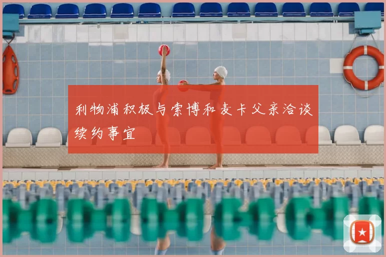 利物浦积极与索博和麦卡父亲洽谈续约事宜