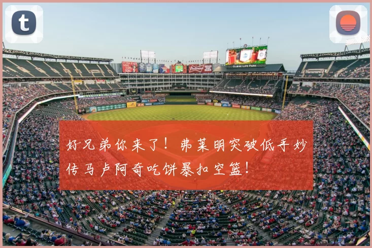 好兄弟你来了！弗莱明突破低手妙传马卢阿奇吃饼暴扣空篮！