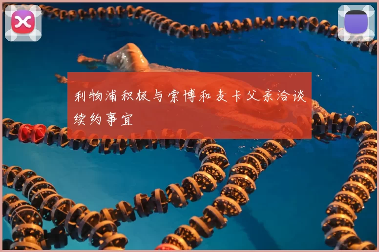 利物浦积极与索博和麦卡父亲洽谈续约事宜