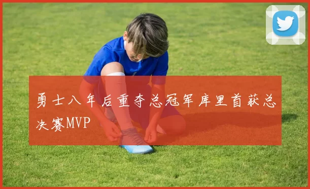 勇士八年后重夺总冠军库里首获总决赛MVP