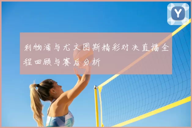 利物浦与尤文图斯精彩对决直播全程回顾与赛后分析