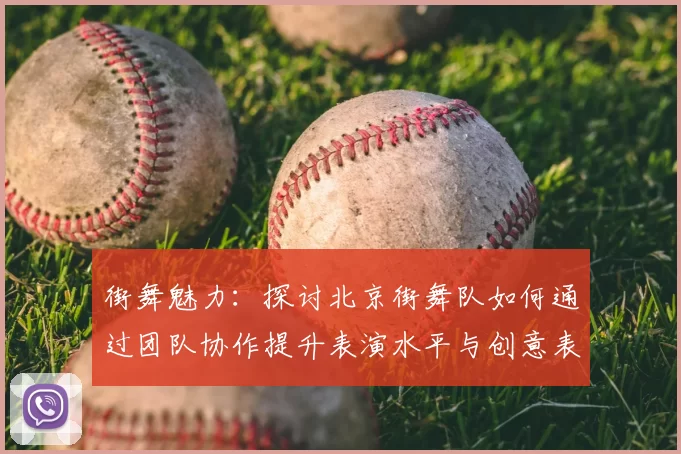 街舞魅力:探讨北京街舞队如何通过团队协作提升表演水平与创意表现