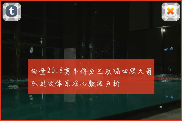 哈登2018赛季得分王表现回顾火箭队进攻体系核心数据分析