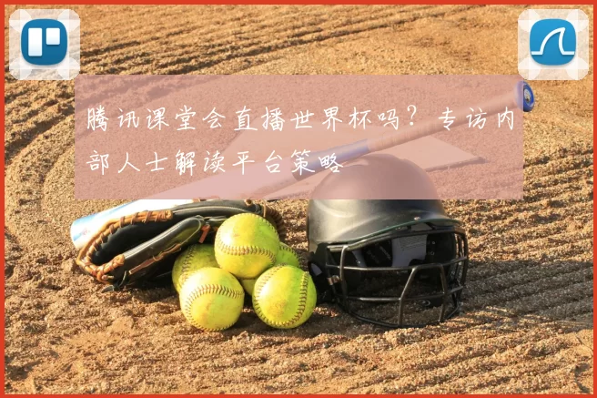 腾讯课堂会直播世界杯吗?专访内部人士解读平台策略