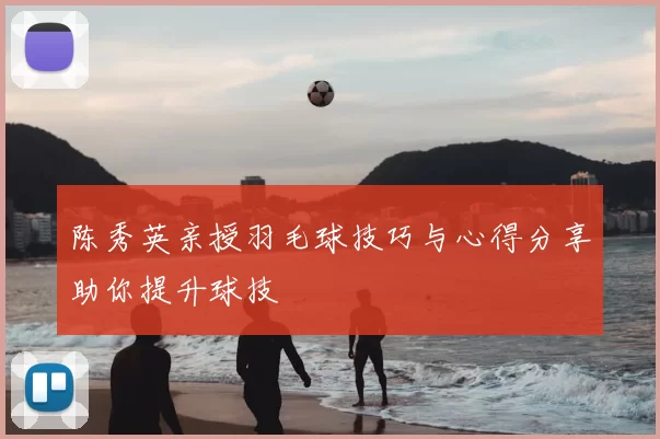 陈秀英亲授羽毛球技巧与心得分享助你提升球技