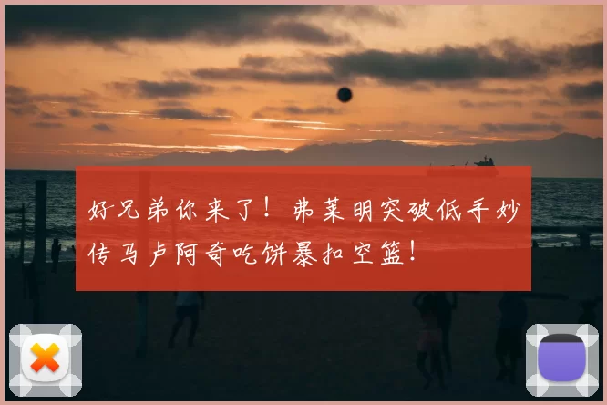好兄弟你来了！弗莱明突破低手妙传马卢阿奇吃饼暴扣空篮！