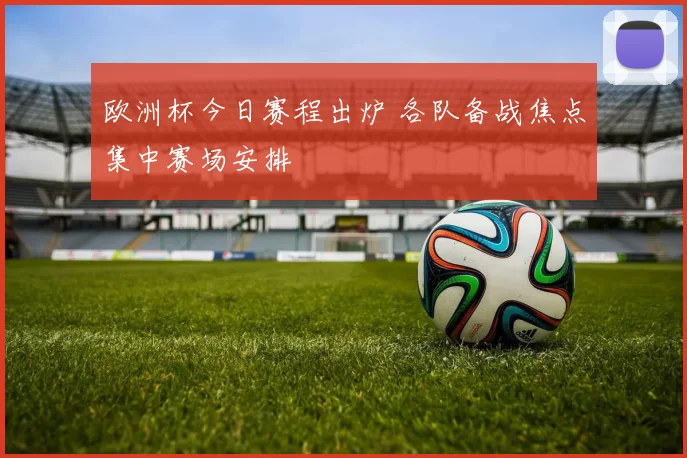 欧洲杯今日赛程出炉 各队备战焦点集中赛场安排