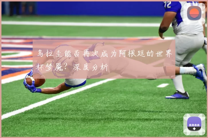 乌拉圭能否再次成为阿根廷的世界杯梦魇?深度分析