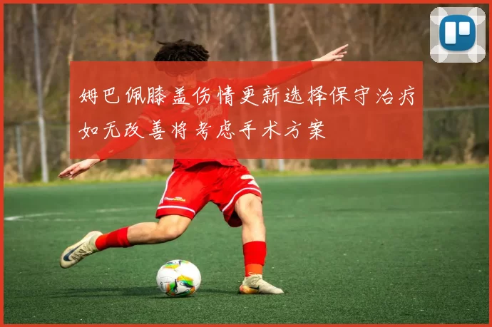 姆巴佩膝盖伤情更新选择保守治疗如无改善将考虑手术方案
