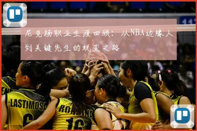 尼克杨职业生涯回顾：从NBA边缘人到关键先生的蜕变之路