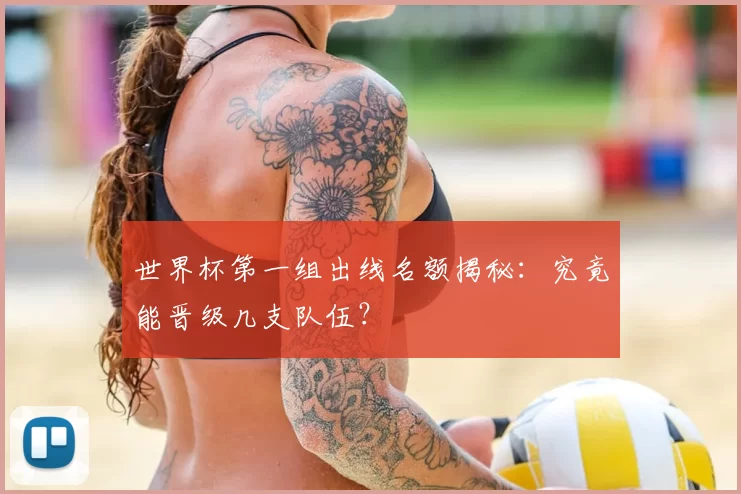 世界杯第一组出线名额揭秘：究竟能晋级几支队伍？