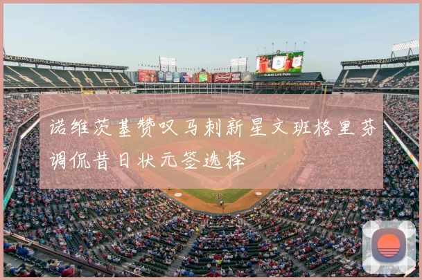诺维茨基赞叹马刺新星文班格里芬调侃昔日状元签选择