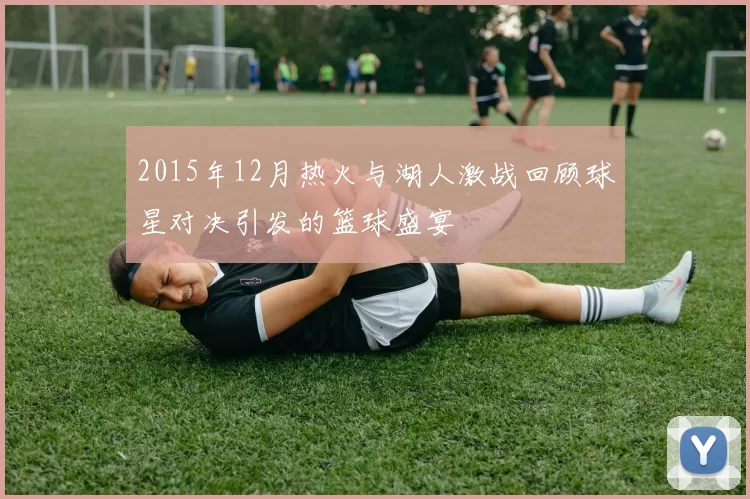 2015年12月热火与湖人激战回顾球星对决引发的篮球盛宴