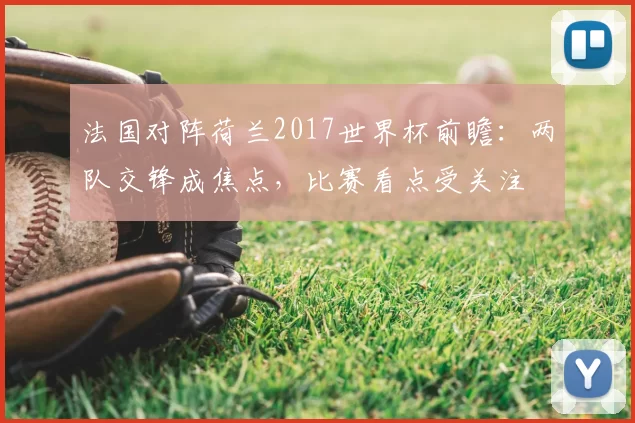 法国对阵荷兰2017世界杯前瞻:两队交锋成焦点,比赛看点受关注