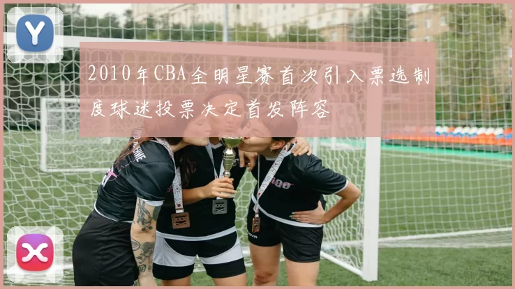 2010年CBA全明星赛首次引入票选制度球迷投票决定首发阵容