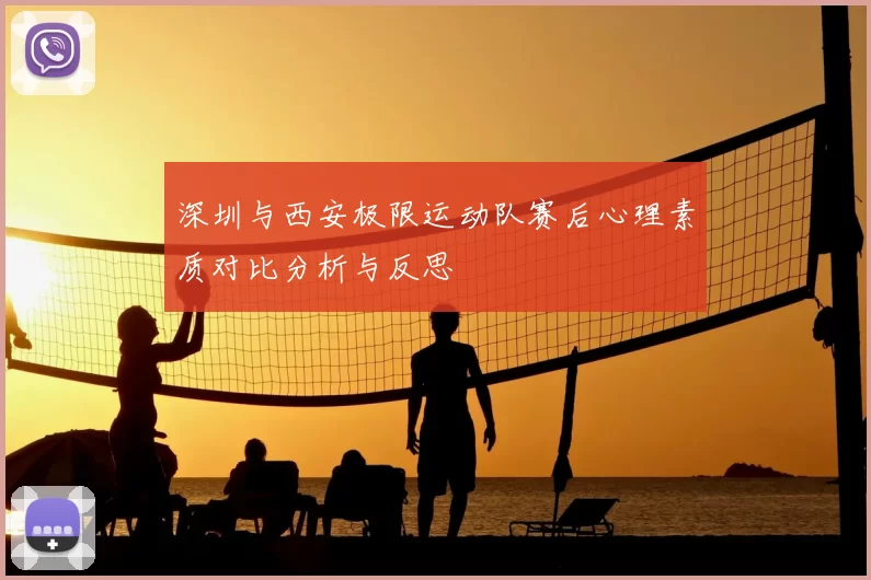 深圳与西安极限运动队赛后心理素质对比分析与反思