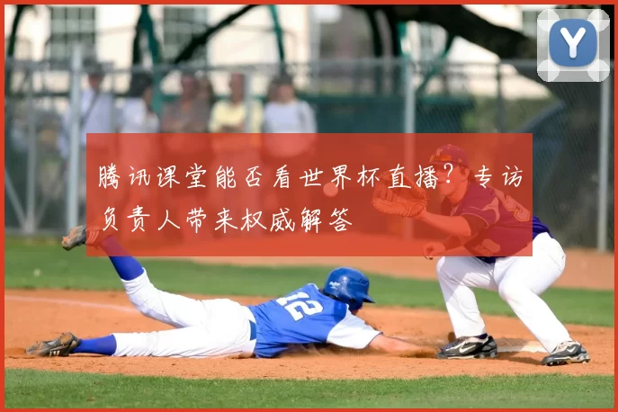 腾讯课堂能否看世界杯直播?专访负责人带来权威解答