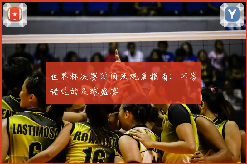 世界杯决赛时间及观看指南：不容错过的足球盛宴