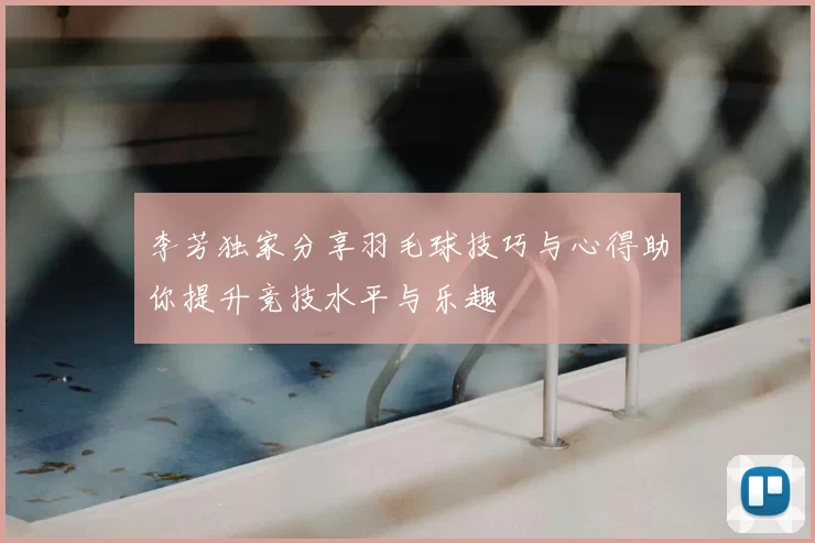李芳独家分享羽毛球技巧与心得助你提升竞技水平与乐趣