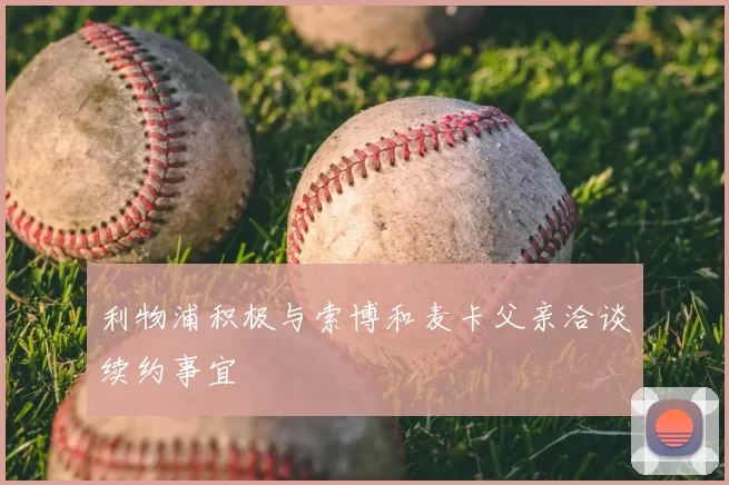 利物浦积极与索博和麦卡父亲洽谈续约事宜