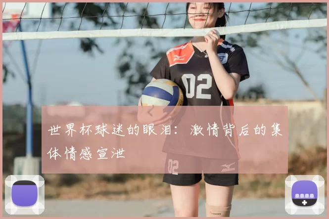 世界杯球迷的眼泪:激情背后的集体情感宣泄