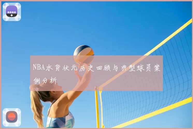 NBA水货状元历史回顾与典型球员案例分析