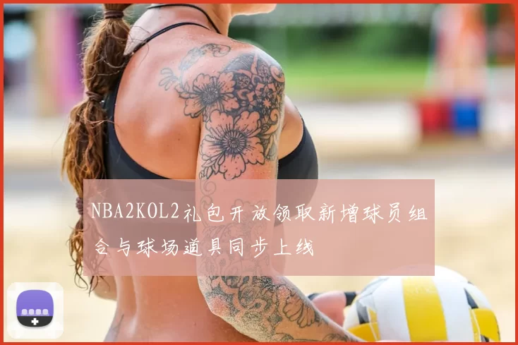 NBA2KOL2礼包开放领取新增球员组合与球场道具同步上线