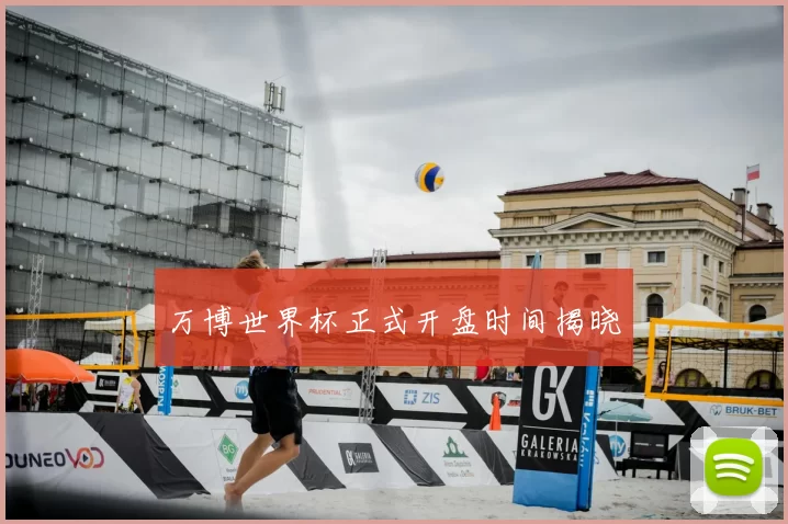 万博世界杯正式开盘时间揭晓