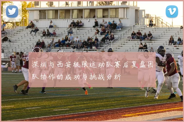 深圳与西安极限运动队赛后复盘团队协作的成功与挑战分析