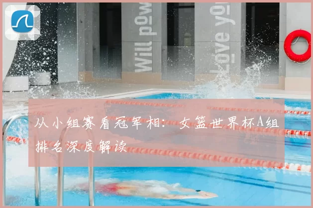 从小组赛看冠军相:女篮世界杯A组排名深度解读