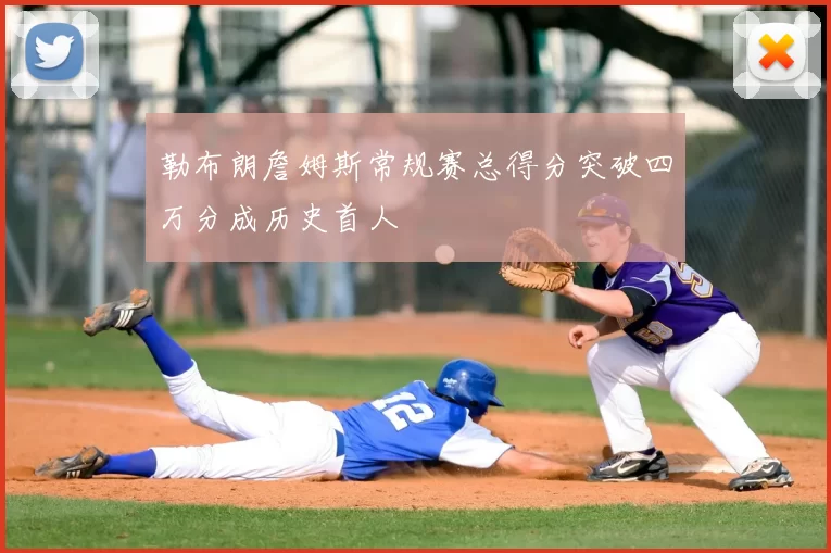 勒布朗詹姆斯常规赛总得分突破四万分成历史首人