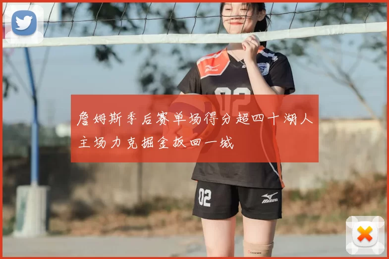 詹姆斯季后赛单场得分超四十湖人主场力克掘金扳回一城