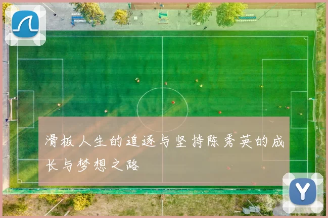 滑板人生的追逐与坚持陈秀英的成长与梦想之路