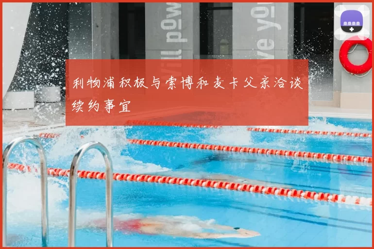 利物浦积极与索博和麦卡父亲洽谈续约事宜