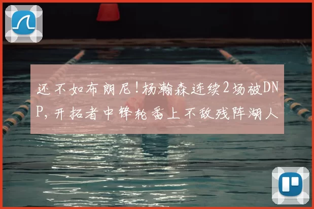 还不如布朗尼!杨瀚森连续2场被DNP,开拓者中锋轮番上不敌残阵湖人
