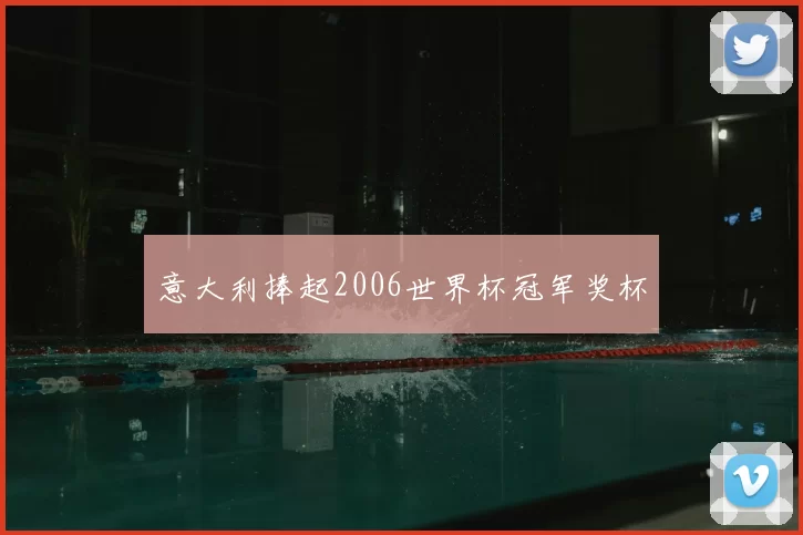 意大利捧起2006世界杯冠军奖杯
