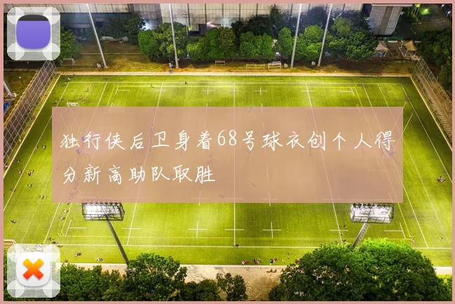 独行侠后卫身着68号球衣创个人得分新高助队取胜
