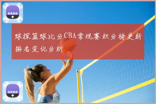 球探篮球比分CBA常规赛积分榜更新排名变化分析